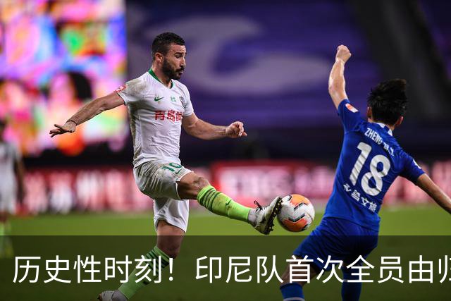历史性时刻！印尼队首次全员由归化球员构成首发阵容