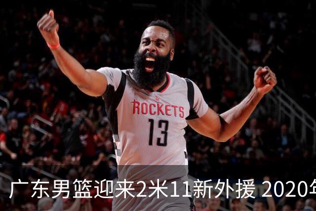 广东男篮迎来2米11新外援 2020年NBA首轮秀加盟队伍
