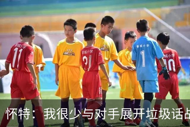 怀特：我很少与对手展开垃圾话战，没什么意义