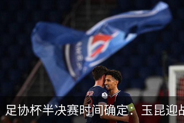 足协杯半决赛时间确定：玉昆迎战英博，国安对阵海港