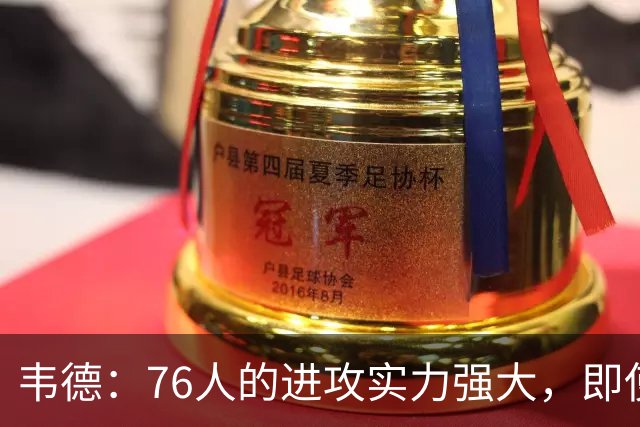 韦德：76人的进攻实力强大，即使包夹恩比德也难以防范